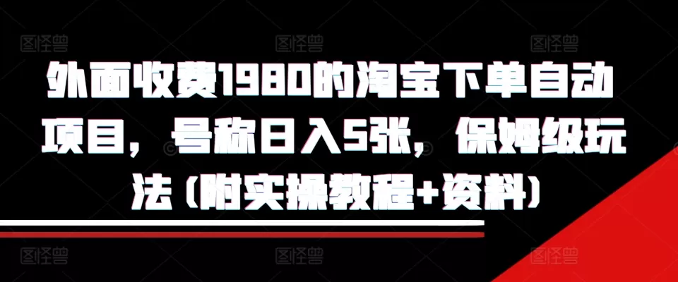 外面收费1980的淘宝下单自动项目，号称日入5张，保姆级玩法(附实操教程+资料)【揭秘】 - 淘客掘金网-淘客掘金网