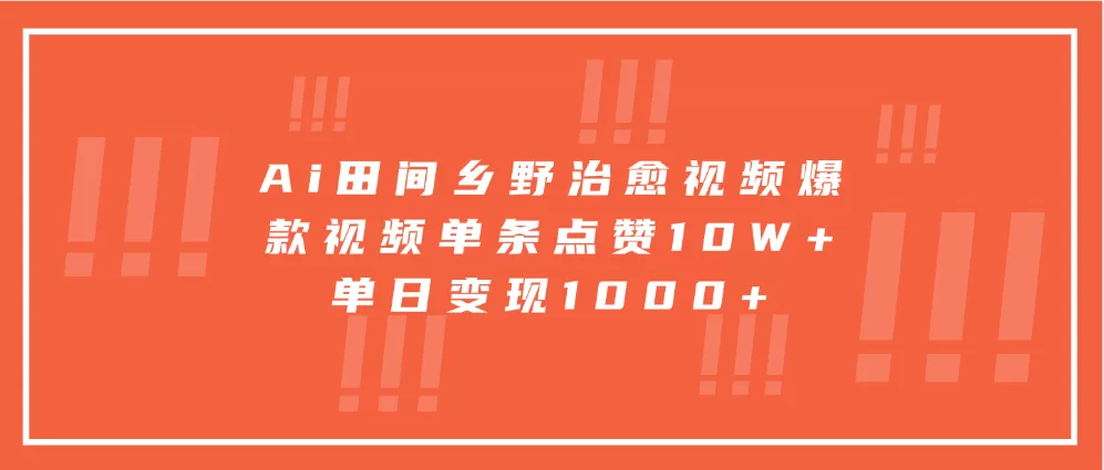 Ai田间乡野治愈视频，爆款视频单条点赞10W+，单日变现1000+ - 淘客掘金网-淘客掘金网