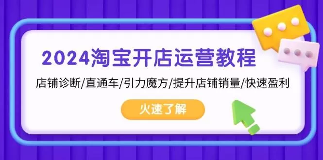 2024淘宝开店运营教程：店铺诊断/直通车/引力魔方/提升店铺销量/快速盈利 - 淘客掘金网-淘客掘金网