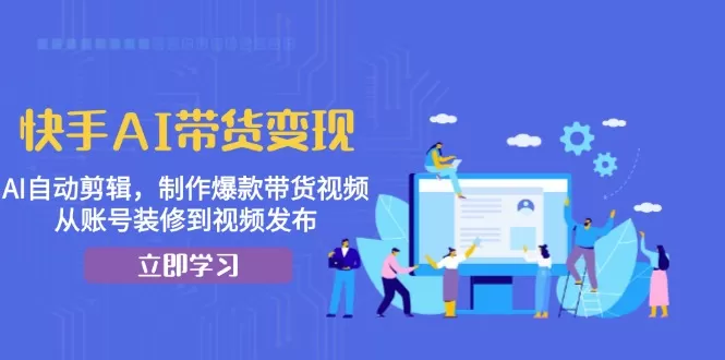 （13312期）快手AI带货变现：AI自动剪辑，制作爆款带货视频，从账号装修到视频发布 - 淘客掘金网-淘客掘金网