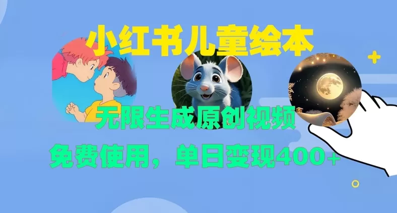 小红书儿童绘本，无限生成原创视频，免费使用，单日变现400+ - 淘客掘金网-淘客掘金网