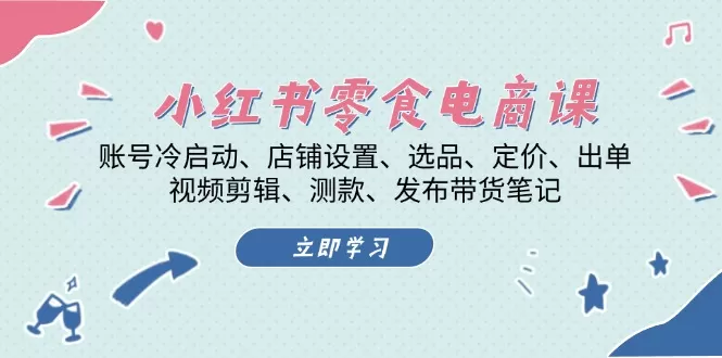 （13343期）小红书 零食电商课：账号冷启动、店铺设置、选品、定价、出单、视频剪辑.. - 淘客掘金网-淘客掘金网