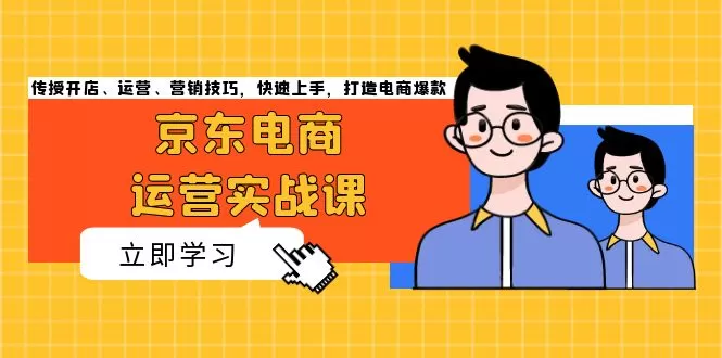 （13341期）京东电商运营实战课，传授开店、运营、营销技巧，快速上手，打造电商爆款 - 淘客掘金网-淘客掘金网