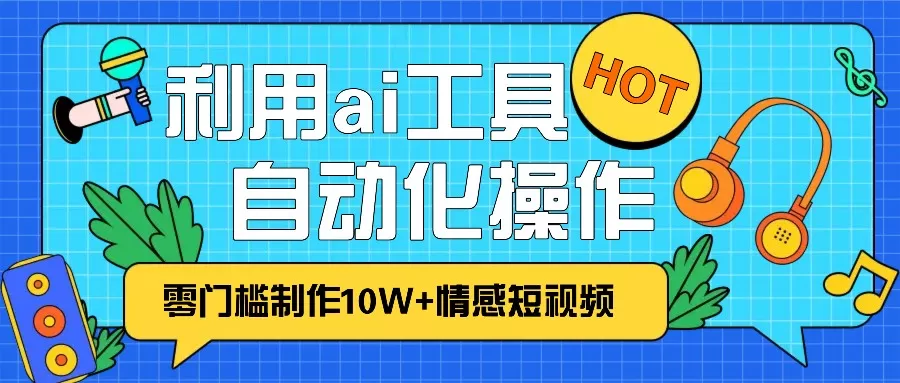 1分钟教你利用ai工具免费制作10W+情感视频,自动化批量操作,效率提升10倍！ - 淘客掘金网-淘客掘金网