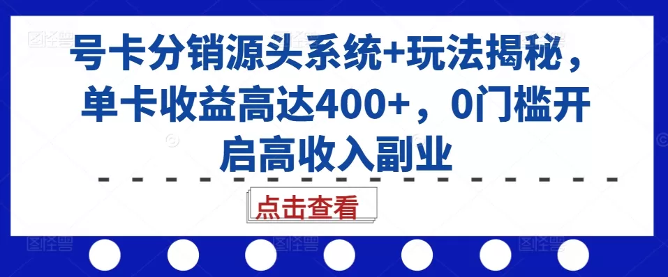 号卡分销源头系统+玩法揭秘，单卡收益高达400+，0门槛开启高收入副业 - 淘客掘金网-淘客掘金网