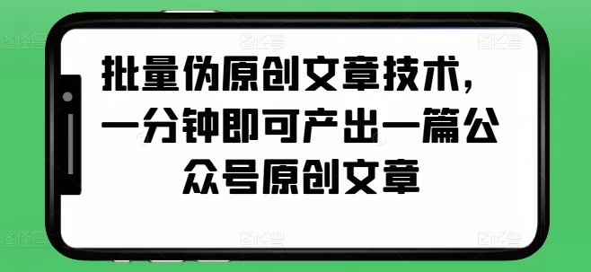 批量伪原创文章技术，一分钟即可产出一篇公众号原创文章 - 淘客掘金网-淘客掘金网