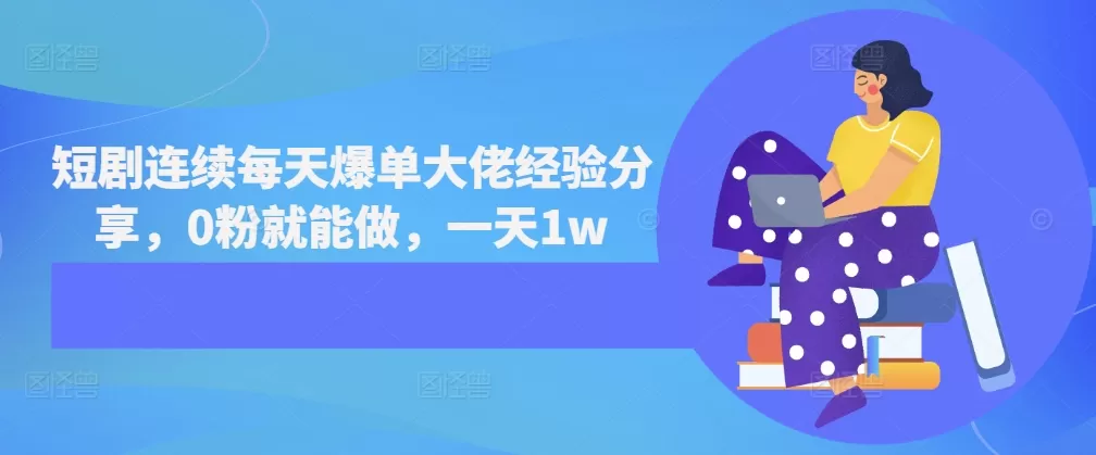 短剧连续每天爆单大佬经验分享，0粉就能做，一天1w - 淘客掘金网-淘客掘金网