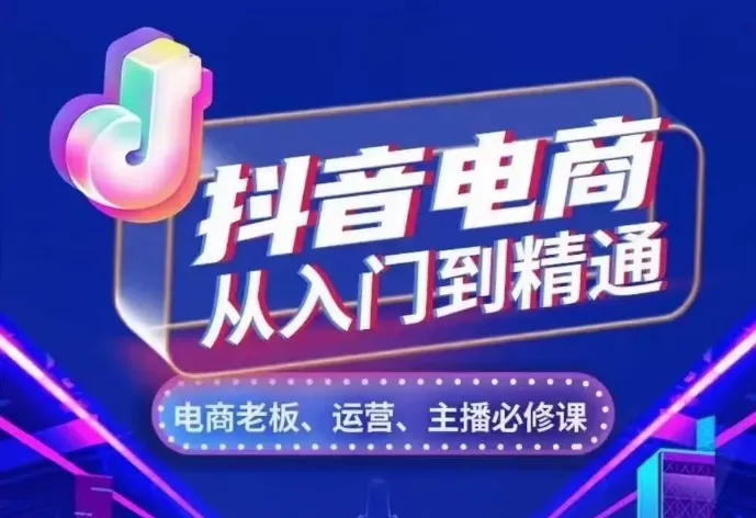 抖音电商从入门到精通，​从账号、流量、人货场、主播、店铺五个方面，全面解析抖音电商核心逻辑 - 淘客掘金网-淘客掘金网