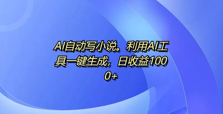 AI自动写小说，利用AI工具一键生成，日收益1k【揭秘】 - 淘客掘金网-淘客掘金网