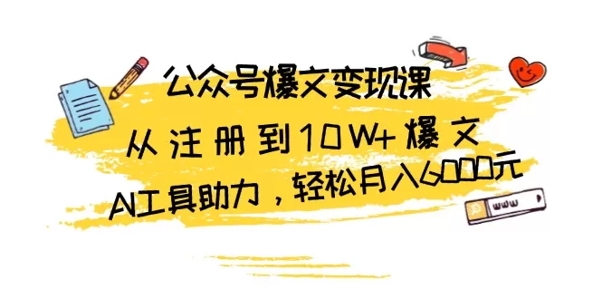 （13365期）公众号爆文变现课：从注册到10W+爆文，AI工具助力，轻松月入6000元 - 淘客掘金网-淘客掘金网