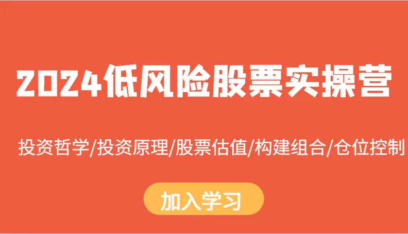 2024低风险股票实操营：投资哲学/投资原理/股票估值/构建组合/仓位控制 - 淘客掘金网-淘客掘金网