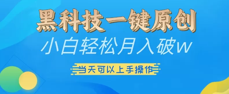 黑科技一键原创小白轻松月入破w，三当天可以上手操作【揭秘】 - 淘客掘金网-淘客掘金网