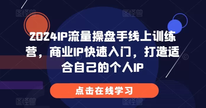 2024IP流量操盘手线上训练营，商业IP快速入门，打造适合自己的个人IP - 淘客掘金网-淘客掘金网