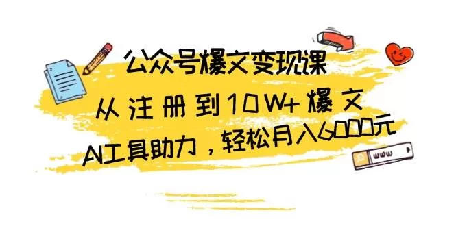 公众号爆文变现课：从注册到10W+爆文，AI工具助力，轻松月入6000元 - 淘客掘金网-淘客掘金网