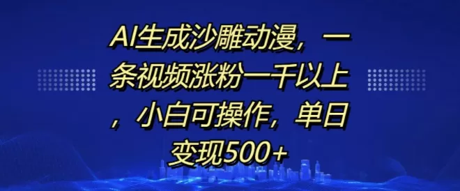 AI生成沙雕动漫，一条视频涨粉一千以上，小白可操作，单日变现500+ - 淘客掘金网-淘客掘金网