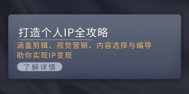 （13368期）打造个人IP全攻略：涵盖剪辑、视觉营销、内容选择与编导，助你实现IP变现 - 淘客掘金网-淘客掘金网