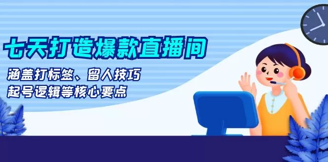 （13382期）七天打造爆款直播间：涵盖打标签、留人技巧、起号逻辑等核心要点 - 淘客掘金网-淘客掘金网