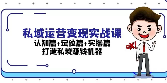 （13387期）私域运营变现实战课：认知篇+定位篇+实操篇，打造私域赚钱机器 - 淘客掘金网-淘客掘金网