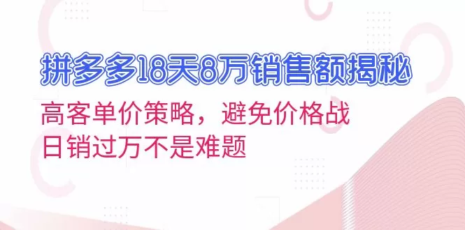 （13383期）拼多多18天8万销售额揭秘：高客单价策略，避免价格战，日销过万不是难题 - 淘客掘金网-淘客掘金网