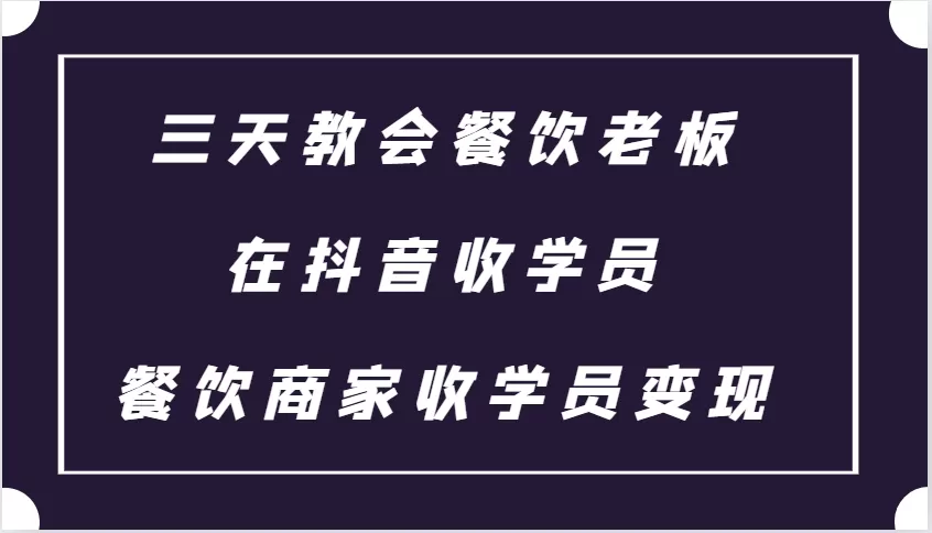 三天教会餐饮老板在抖音收学员 ，餐饮商家收学员变现课程 - 淘客掘金网-淘客掘金网