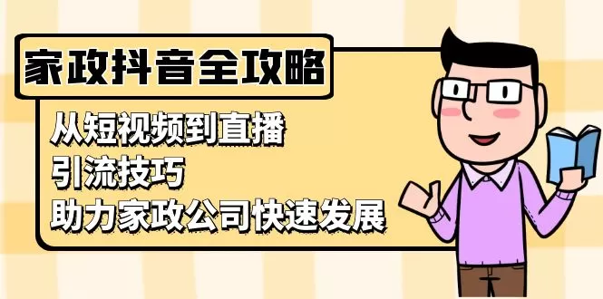 （13379期）家政抖音运营指南：从短视频到直播，引流技巧，助力家政公司快速发展 - 淘客掘金网-淘客掘金网