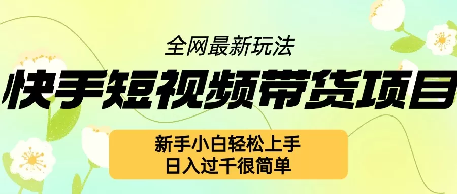 快手短视频带货项目最新玩法，新手小白轻松上手，日入几张很简单【揭秘】 - 淘客掘金网-淘客掘金网