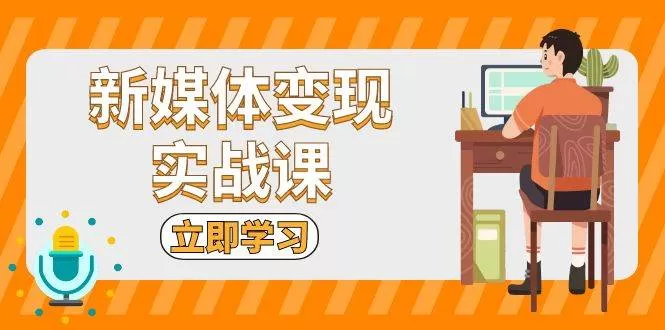 新媒体变现实战课：短视频+直播带货，拍摄、剪辑、引流、带货等 - 淘客掘金网-淘客掘金网