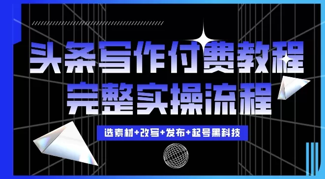 今日头条写作付费私密教程，轻松日入3位数，完整实操流程【揭秘】 - 淘客掘金网-淘客掘金网