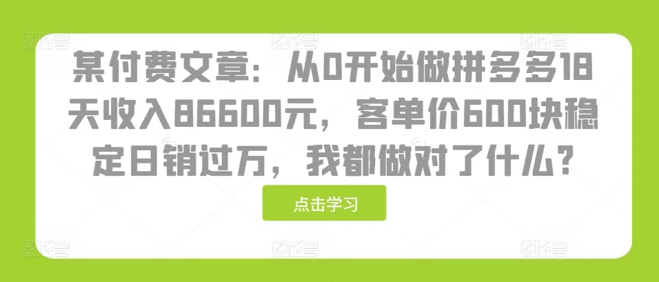 某付费文章：从0开始做拼多多18天收入86600元，客单价600块稳定日销过万，我都做对了什么? - 淘客掘金网-淘客掘金网