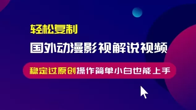 轻松复制国外动漫影视解说视频，无脑搬运稳定过原创，操作简单小白也能上手【揭秘】 - 淘客掘金网-淘客掘金网