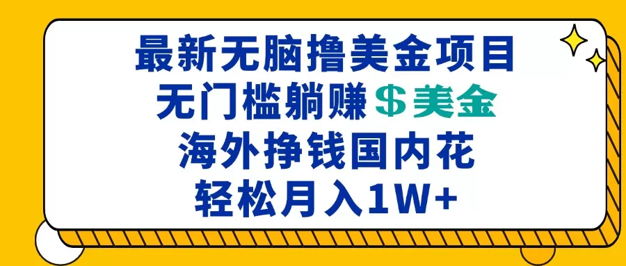 （13411期）最新海外无脑撸美金项目，无门槛躺赚美金，海外挣钱国内花，月入一万加 - 淘客掘金网-淘客掘金网