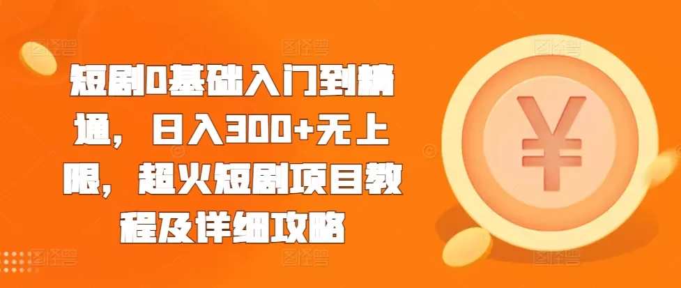 短剧0基础入门到精通，日入300+无上限，超火短剧项目教程及详细攻略 - 淘客掘金网-淘客掘金网