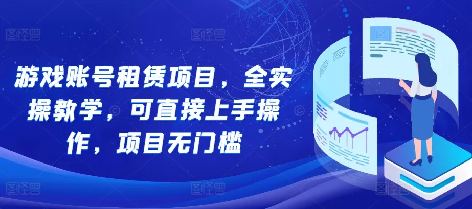 游戏账号租赁项目，全实操教学，可直接上手操作，项目无门槛 - 淘客掘金网-淘客掘金网