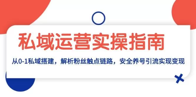 私域运营实操指南：从0-1私域搭建，解析粉丝触点链路，安全养号引流变现 - 淘客掘金网-淘客掘金网