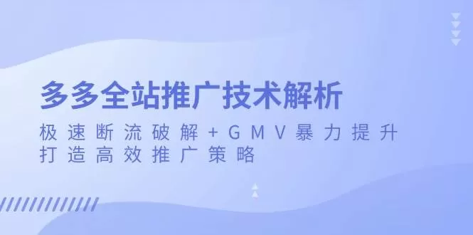 多多全站推广技术解析：极速断流破解+GMV暴力提升，打造高效推广策略 - 淘客掘金网-淘客掘金网