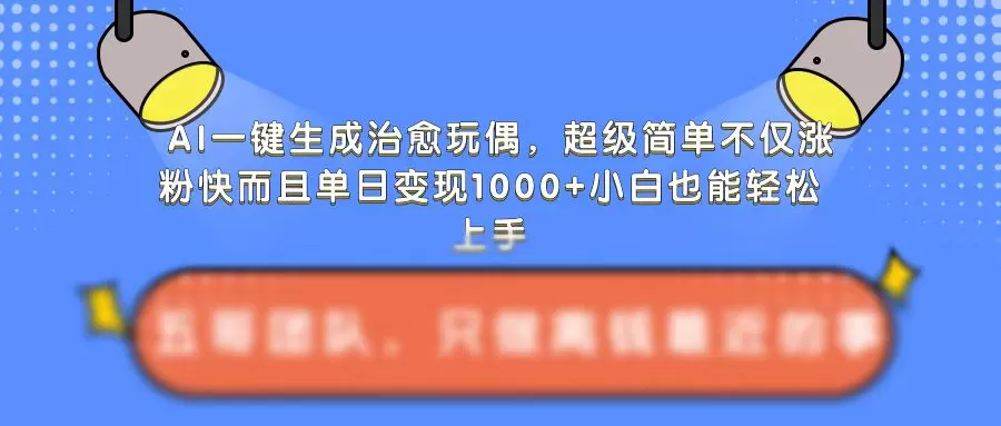 AI一键生成治愈玩偶，超级简单，不仅涨粉快而且单日变现1k - 淘客掘金网-淘客掘金网