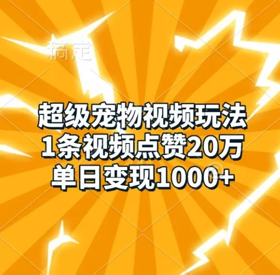 超级宠物视频玩法，1条视频点赞20万，单日变现1k - 淘客掘金网-淘客掘金网