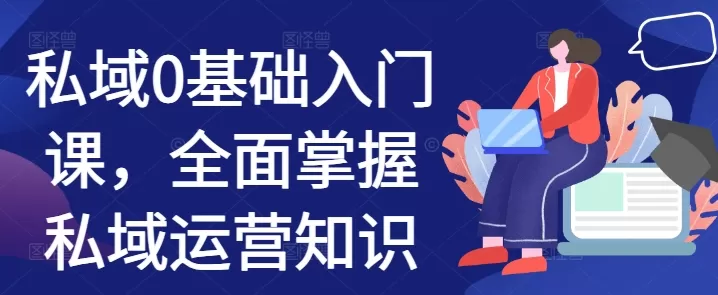 私域0基础入门课，全面掌握私域运营知识 - 淘客掘金网-淘客掘金网