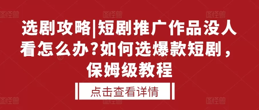 选剧攻略|短剧推广作品没人看怎么办?如何选爆款短剧，保姆级教程 - 淘客掘金网-淘客掘金网