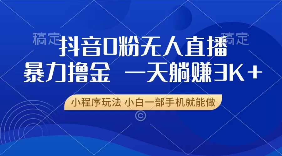 （13449期）抖音0粉无人直播暴力掘金，一天躺赚3K+，小白一部手机就能做 - 淘客掘金网-淘客掘金网