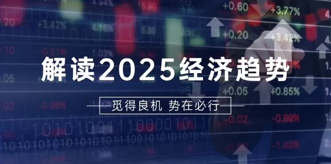 （13463期）解读2025经济趋势、美股、A港股等资产前景判断，助您抢先布局未来投资 - 淘客掘金网-淘客掘金网