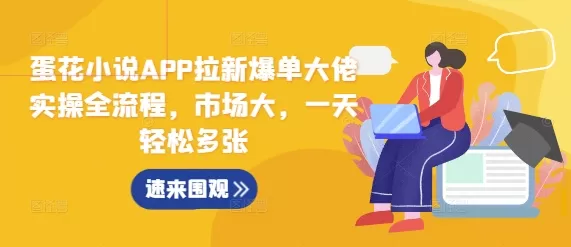 蛋花小说APP拉新爆单大佬实操全流程，市场大，一天轻松多张 - 淘客掘金网-淘客掘金网