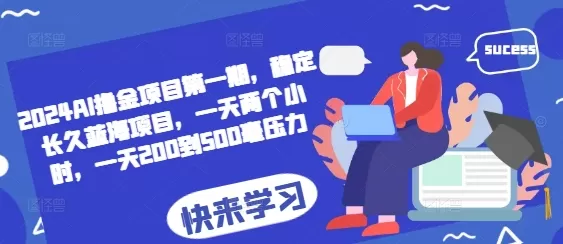 2024AI撸金项目第一期，稳定长久蓝海项目，一天两个小时，一天200到500毫压力 - 淘客掘金网-淘客掘金网