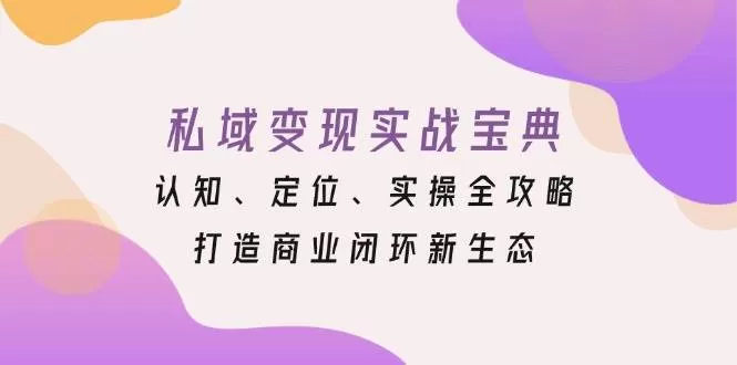 私域变现实战宝典：认知、定位、实操全攻略，打造商业闭环新生态 - 淘客掘金网-淘客掘金网