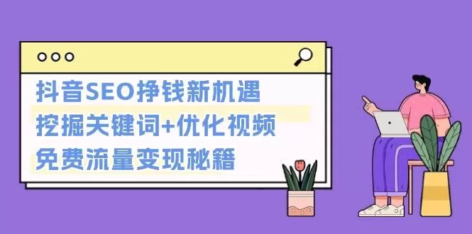 抖音SEO挣钱新机遇：挖掘关键词+优化视频，免费流量变现秘籍 - 淘客掘金网-淘客掘金网