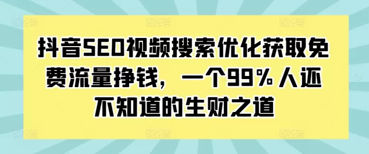 抖音SEO视频搜索优化获取免费流量挣钱，一个99%人还不知道的生财之道 - 淘客掘金网-淘客掘金网