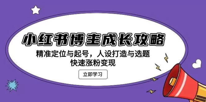 小红书博主成长攻略：精准定位与起号，人设打造与选题，快速涨粉变现 - 淘客掘金网-淘客掘金网