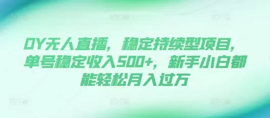 DY无人直播，稳定持续型项目，单号稳定收入500+，新手小白都能轻松月入过万【揭秘】 - 淘客掘金网-淘客掘金网