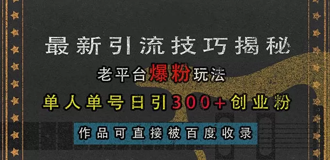 （13445期）最新引流技巧揭秘，老平台爆粉玩法，单人单号日引300+创业粉，作品可直… - 淘客掘金网-淘客掘金网