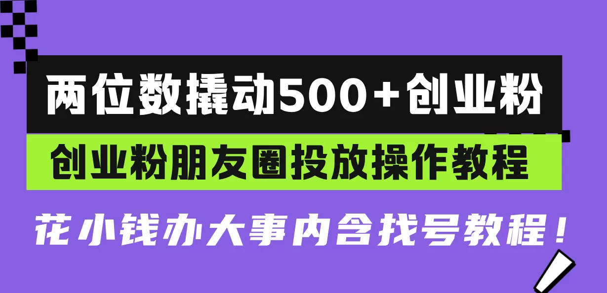 （13498期）两位数撬动500+创业粉，创业粉朋友圈投放操作教程，花小钱办大事内含找… - 淘客掘金网-淘客掘金网